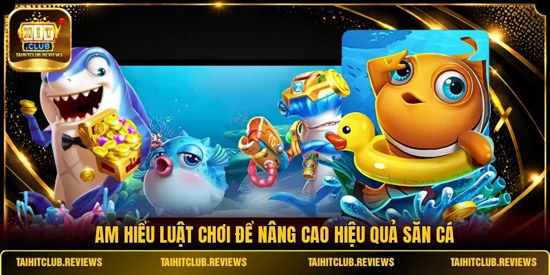 Am hiểu luật chơi để nâng cao hiệu quả săn cá