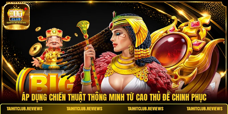 Áp dụng chiến thuật thông minh từ cao thủ để chinh phục