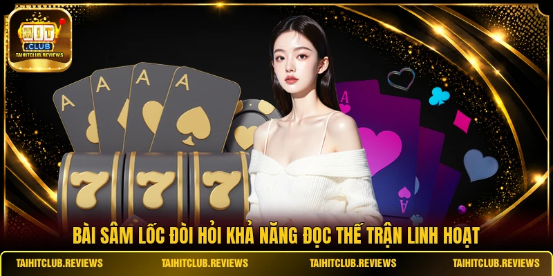 Bài Sâm Lốc đòi hỏi khả năng đọc thế trận linh hoạt
