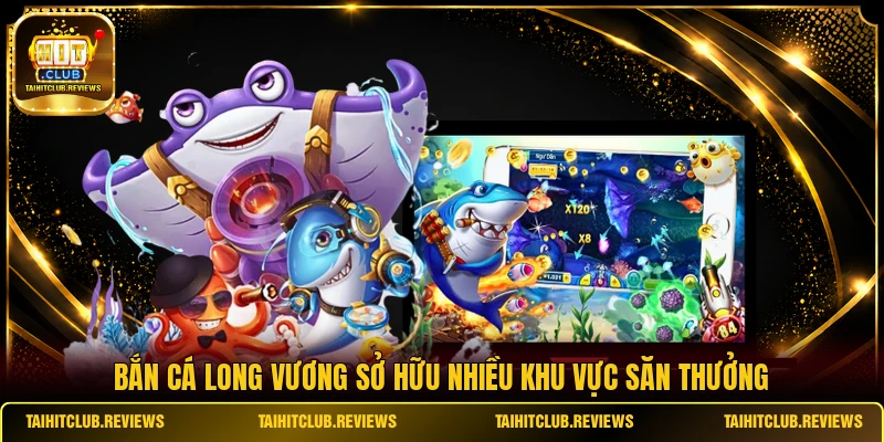 Bắn Cá Long Vương sở hữu nhiều khu vực săn thưởng