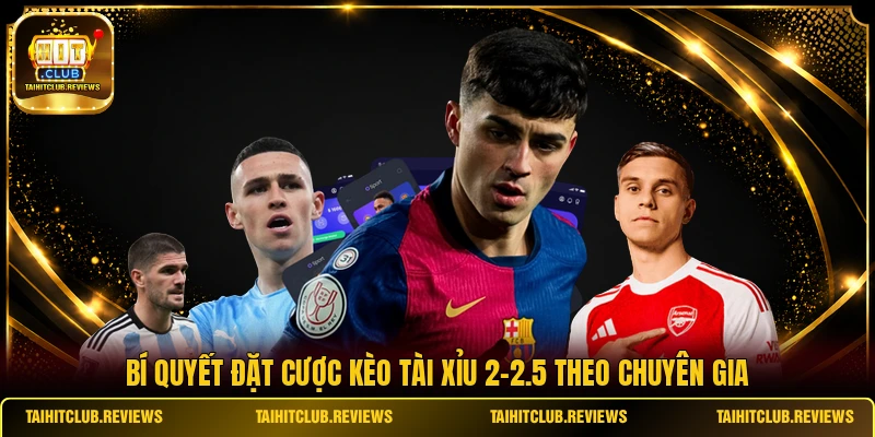 Bí quyết đặt cược kèo tài xỉu 2-2.5 theo chuyên gia