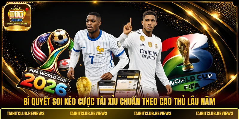 Bí quyết soi kèo cược tài xỉu chuẩn theo cao thủ lâu năm