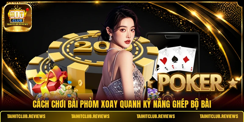 Cách chơi bài Phỏm xoay quanh kỹ năng ghép bộ bài