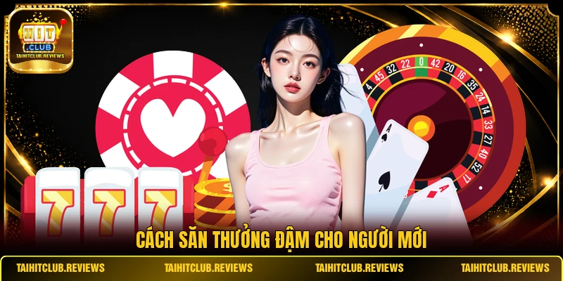 Cách săn thưởng đậm cho người mới