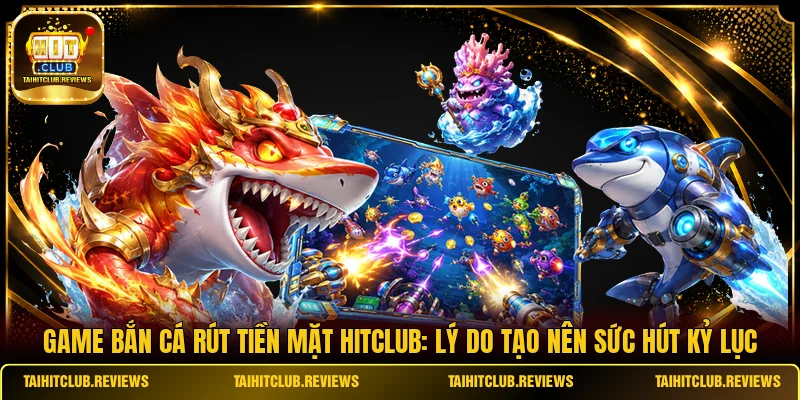 Game Bắn Cá Rút Tiền Mặt HITCLUB