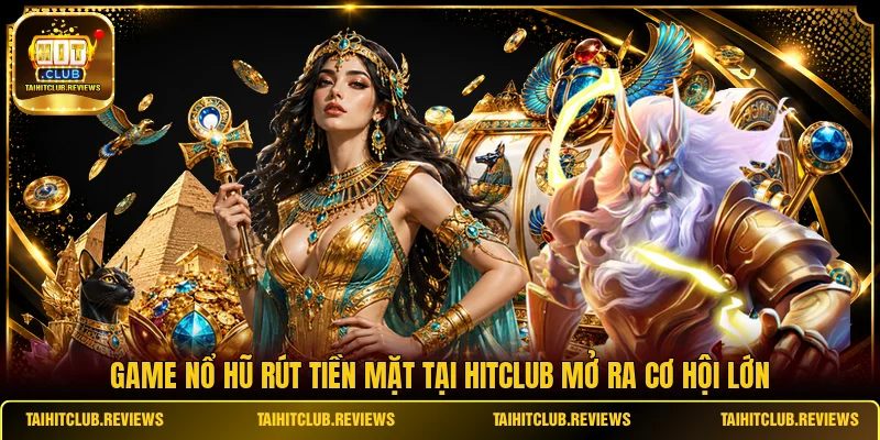 Game nổ hũ rút tiền mặt tại HITCLUB mở ra cơ hội lớn
