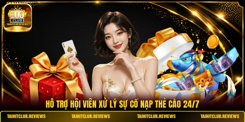 Hỗ trợ hội viên xử lý sự cố nạp thẻ cào 24/7