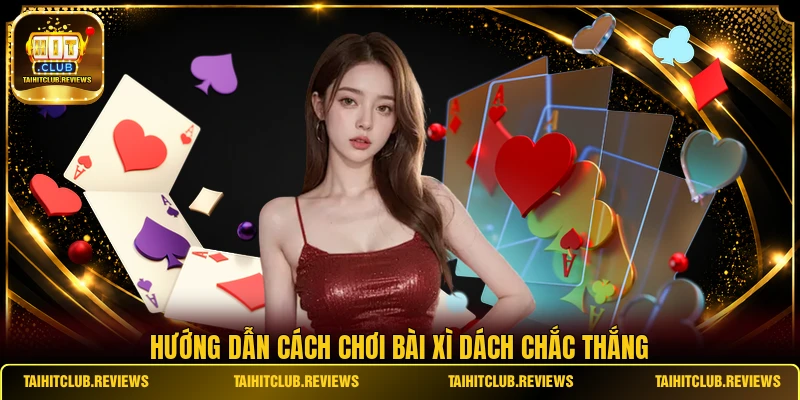 Hướng dẫn cách chơi bài Xì Dách chắc thắng