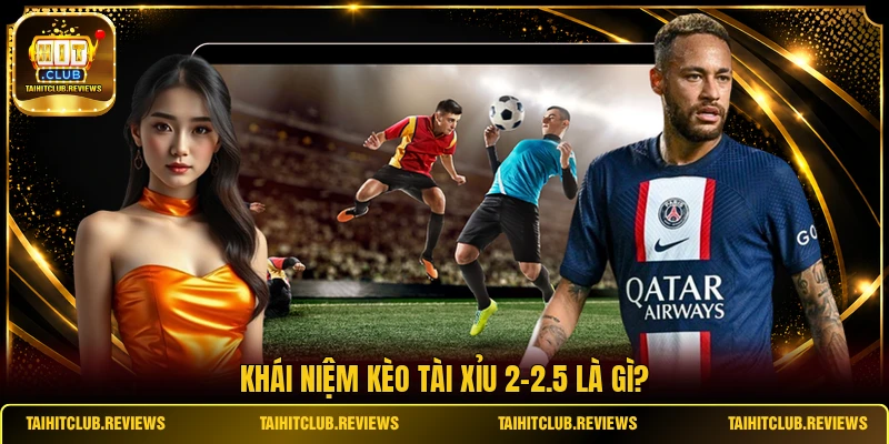 Khái niệm kèo tài xỉu 2-2.5 là gì?