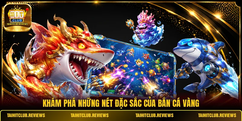 Khám phá những nét đặc sắc của Bắn Cá Vàng