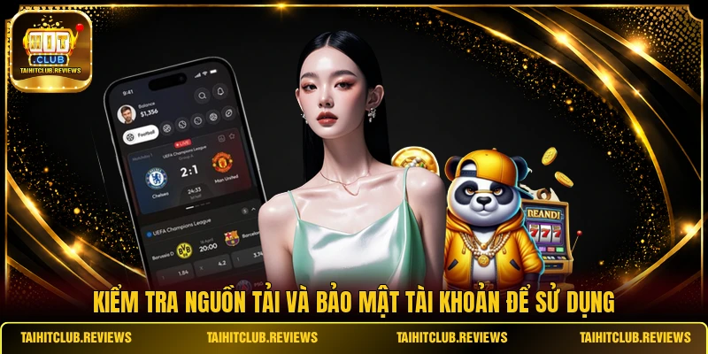 Kiểm tra nguồn tải và bảo mật tài khoản để sử dụng