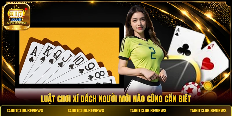 Luật chơi Xì Dách người mới nào cũng cần biết