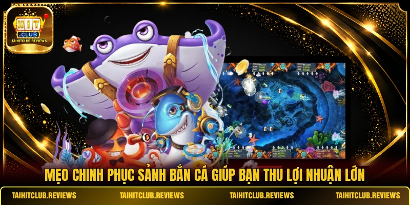 Mẹo chinh phục sảnh bắn cá giúp bạn thu lợi nhuận lớn