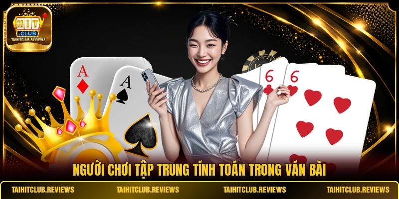 Người chơi tập trung tính toán trong ván bài