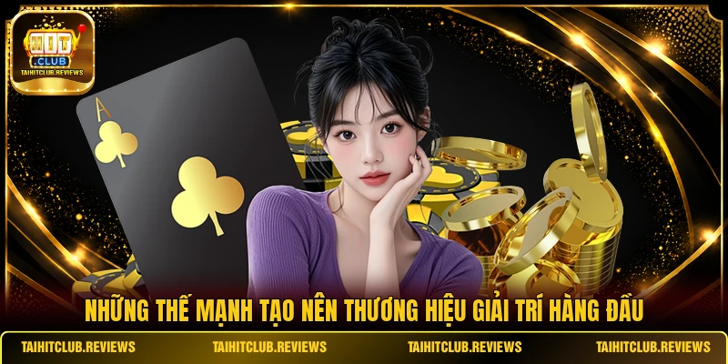 Những thế mạnh tạo nên thương hiệu giải trí hàng đầu