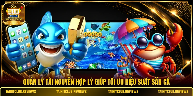 Quản lý tài nguyên hợp lý giúp tối ưu hiệu suất săn cá
