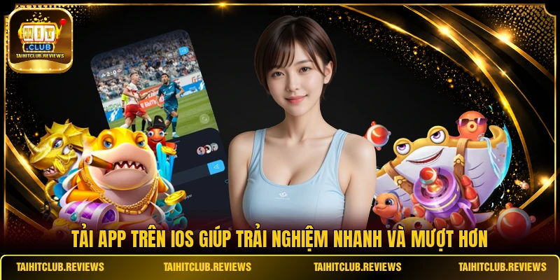 Tải app trên IOS giúp trải nghiệm nhanh và mượt hơn