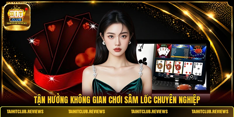 Tận hưởng không gian chơi Sâm Lốc chuyên nghiệp