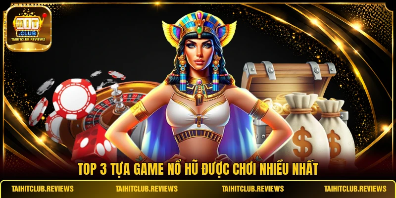 Top 3 tựa game nổ hũ được chơi nhiều nhất
